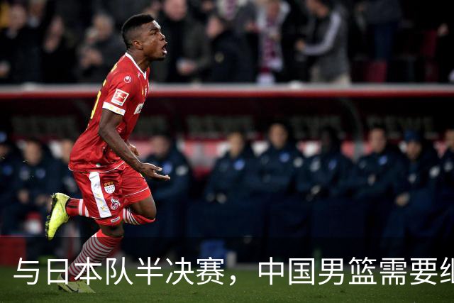 与日本队半决赛，中国男篮需要继续发挥内线优势+后场保持攻击力