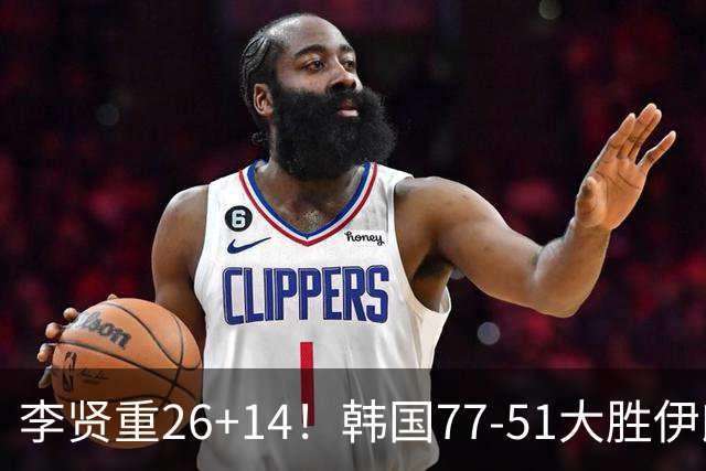 李贤重26+14！韩国77-51大胜伊朗，率先晋级决赛，中国男篮夺冠更难了